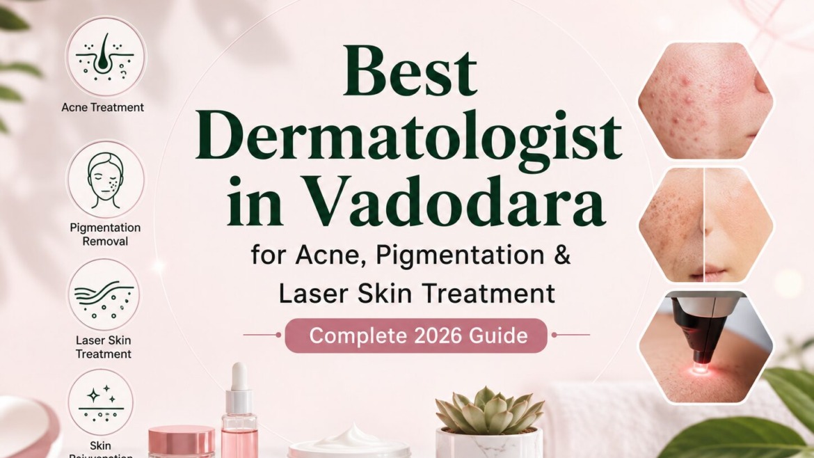 Best Dermatologist in Vadodara for Acne, Pigmentation & Laser Skin Treatment – Complete 2026 Guide