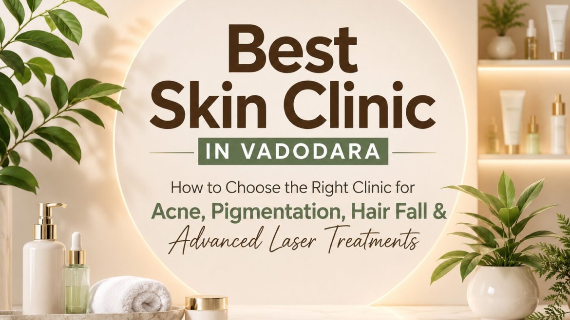 Best Skin Clinic in Vadodara: How to Choose the Right Clinic for Acne, Pigmentation, Hair Fall & Advanced Laser Treatments
