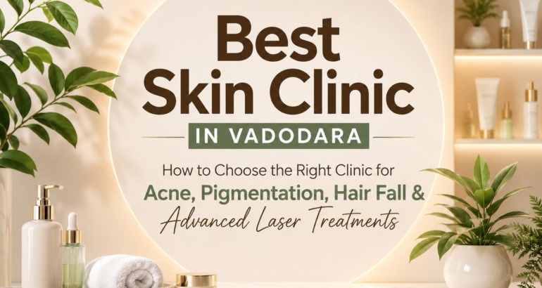 Best Skin Clinic in Vadodara: How to Choose the Right Clinic for Acne, Pigmentation, Hair Fall & Advanced Laser Treatments