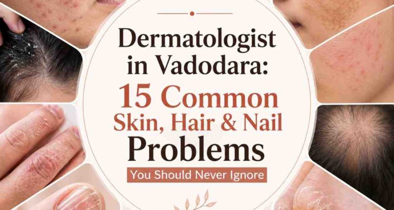 Dermatologist in Vadodara: 15 Common Skin, Hair & Nail Problems You Should Never Ignore