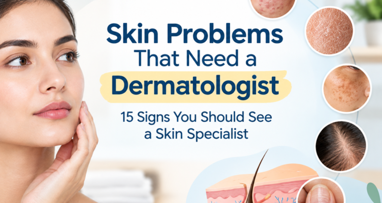 Skin Problems That Need a Dermatologist: 15 Signs You Should See a Skin Specialist