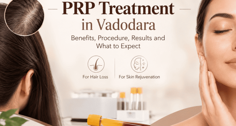 PRP Treatment in Vadodara: Benefits, Procedure, Results, and What to Expect